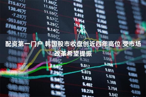配资第一门户 韩国股市收盘创近四年高位 受市场改革希望提振