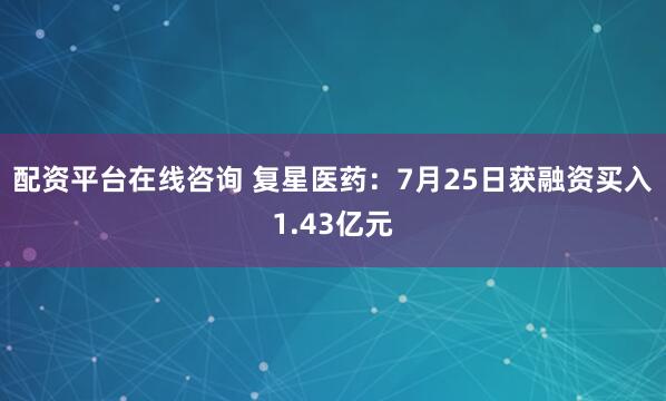 配资平台在线咨询 复星医药：7月25日获融资买入1.43亿元