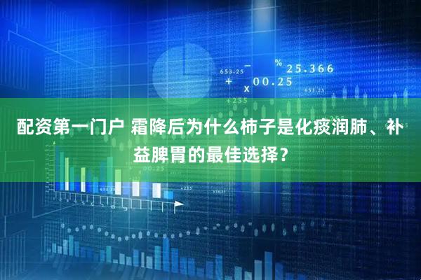 配资第一门户 霜降后为什么柿子是化痰润肺、补益脾胃的最佳选择？